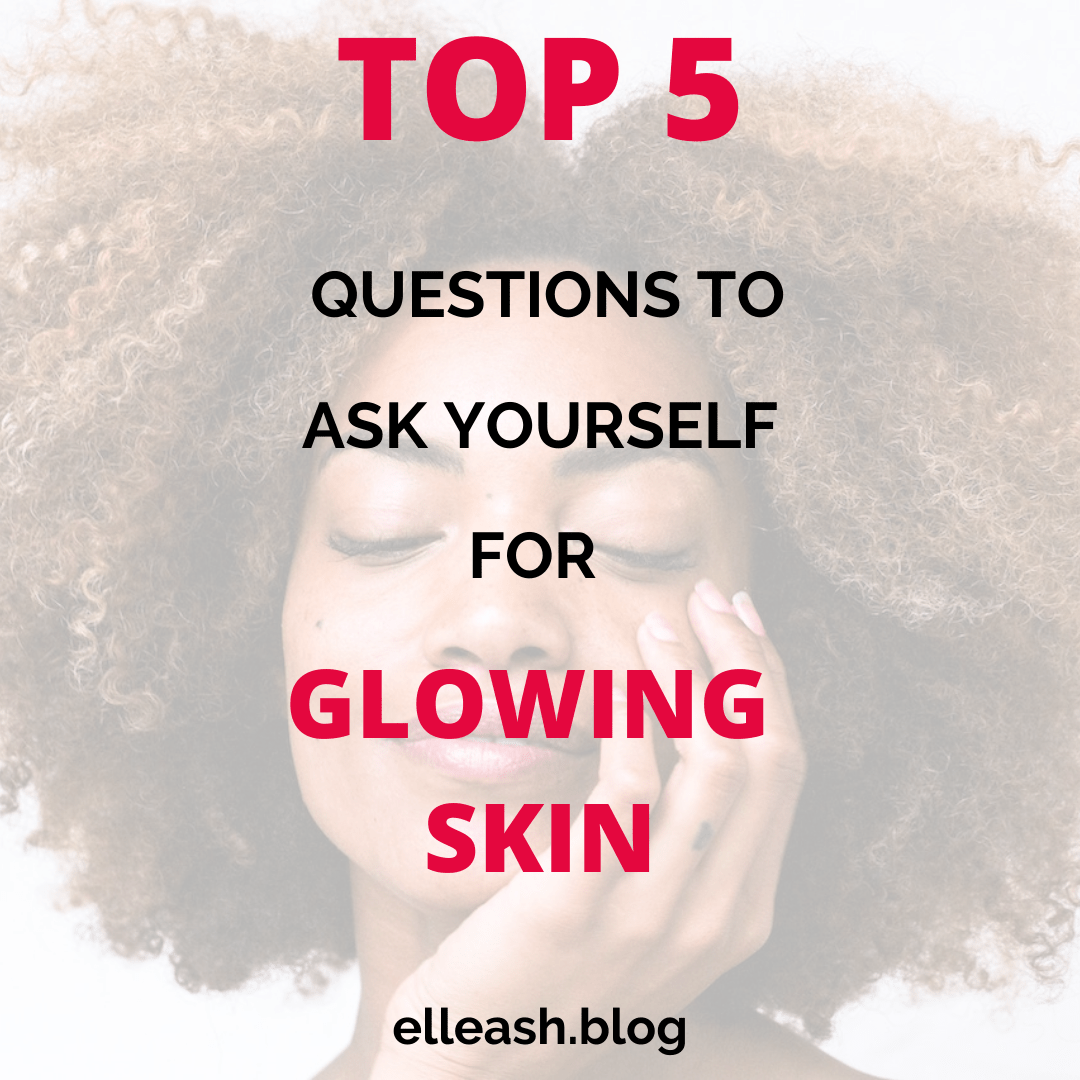 THE TOP 5 QUESTIONS TO ASK YOURSELF FOR AMAZING SKIN @elleash.blog